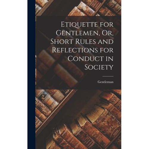 Etiquette For Gentlemen, Or, Short Rules And Reflections For Conduct In Society    Format Reli 