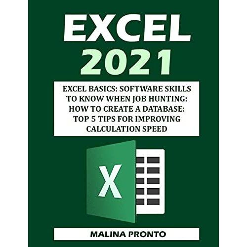Excel 2021: Excel Basics: Software Skills To Know When Job Hunting: How To Create A Database: Top 5 Tips For Improving Calculation Speed   de PRONTO, MALINA 