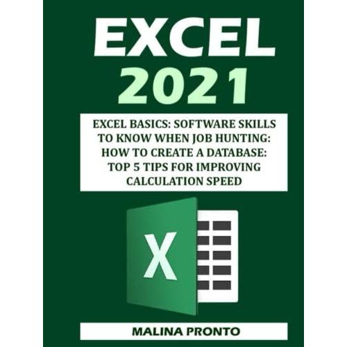 Excel 2021: Excel Basics: Software Skills To Know When Job Hunting: How To Create A Database: Top 5 Tips For Improving Calculation Speed   de PRONTO, MALINA  Format Broch 