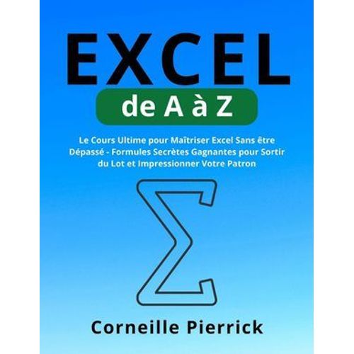 Excel De A  Z: Le Cours Ultime Pour Matriser Excel Sans tre Dpass - Formules Secrtes Gagnantes Pour Sortir Du Lot Et Impressionner Votre Patron  