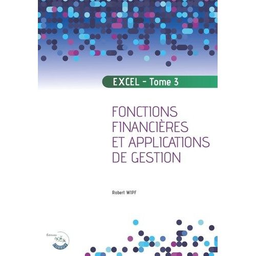 Apprendre Excel - Tome 3, Fonctions Financires Et Applications De Gestion   de Wipf Robert  Format Beau livre 