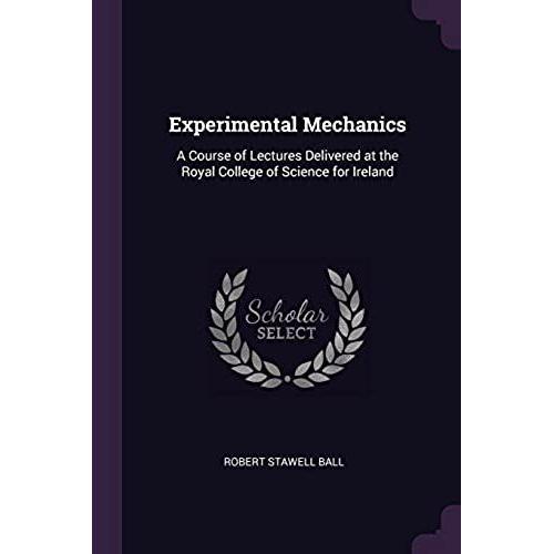 Experimental Mechanics: A Course Of Lectures Delivered At The Royal College Of Science For Ireland   de Robert Stawell Ball  Format Broch 