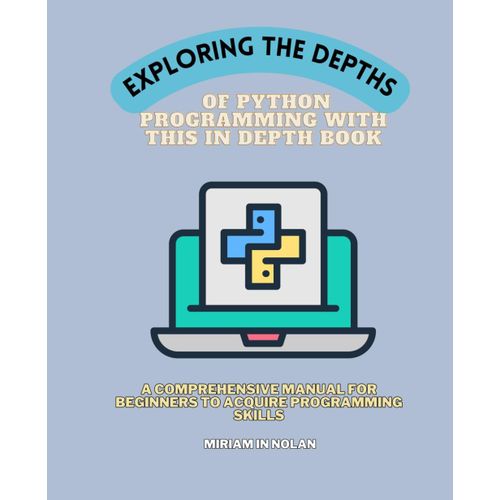Exploring The Depths Of Python Programming With This In Depth Book: A Comprehensive Manual For Beginners To Acquire Programming Skills    Format Broch 