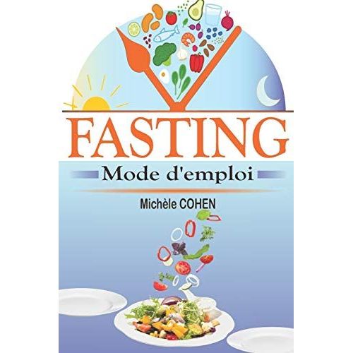 Fasting, Mode D'emploi: Le Guide Du JeNe Intermittent Le Plus Complet Pour Perdre Du Poids Naturellement, Gagner En éNergie Et Vivre Plus Longtemps En Meilleure Sant Sans Souffrir De La Faim !   de COHEN, Michÿle 