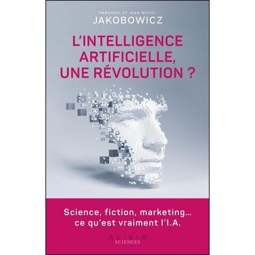 L'intelligence Artificielle, Une Rvolution ? - Science, Fiction, Marketing? Ce Qu?Est Vraiment L?I.A   de Jakobowicz Emmanuel  Format Beau livre 