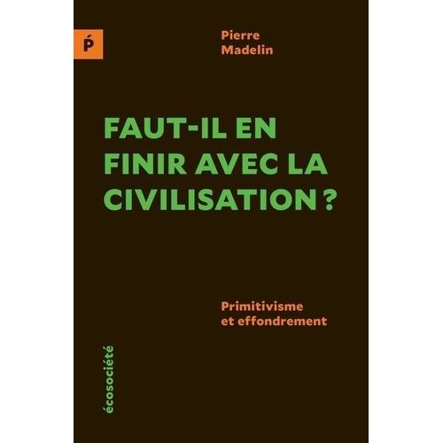 Faut-Il En Finir Avec La Civilisation ? - Primitivisme Et Effondrement   de Madelin Pierre  Format Beau livre 