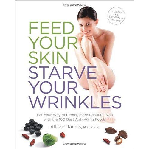 Feed Your Skin, Starve Your Wrinkles: Eat Your Way To Firmer, More Beautiful Skin With The 100 Best Anti-Aging Foods   de Allison Tannis MS  Format Broch 
