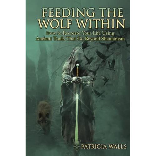 Feeding The Wolf Within: How To Recreate Your Life Using Ancient Tools That Go Beyond Shamanism   de Walls, Patricia  Format Broch 
