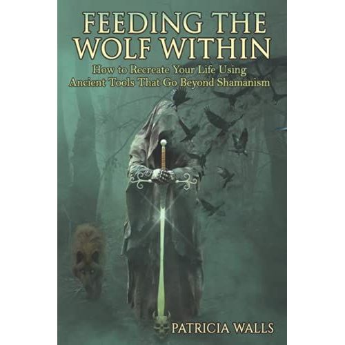 Feeding The Wolf Within: How To Recreate Your Life Using Ancient Tools That Go Beyond Shamanism   de Walls, Patricia  Format Broch 