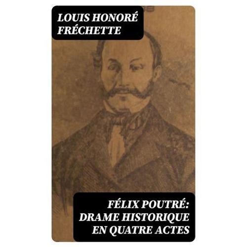Flix Poutr: Drame Historique En Quatre Actes   de Louis Honor Frchette