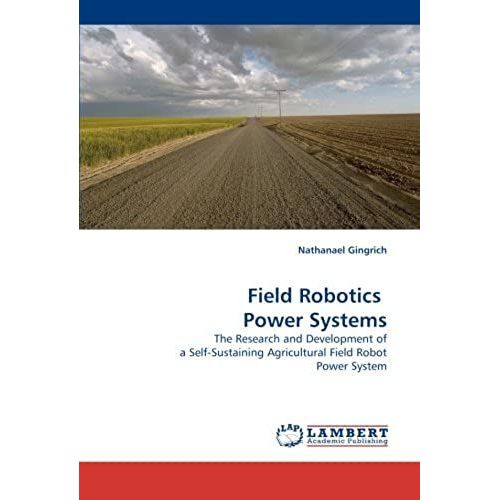 Field Robotics Power Systems: The Research And Development Of A Self-Sustaining Agricultural Field Robot Power System   de Nathanael Gingrich  Format Broch 