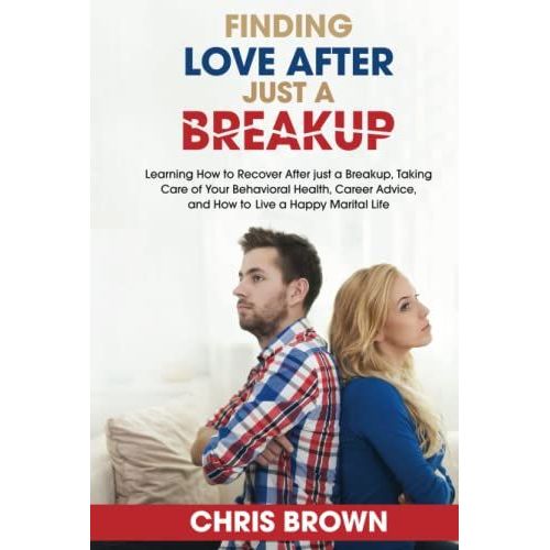 Finding Love After Just A Breakup: Learning How To Recover After Just A Breakup, Taking Care Of Your Behavioral Health, Career Advice, And How To Live A Happy Marital Life   de chris brown  Format Broch 