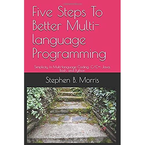 Five Steps To Better Multi-Language Programming: Simplicity In Multi-Language Coding: C/C++, Java, Bash, And Python   de stephen morris  Format Broch 