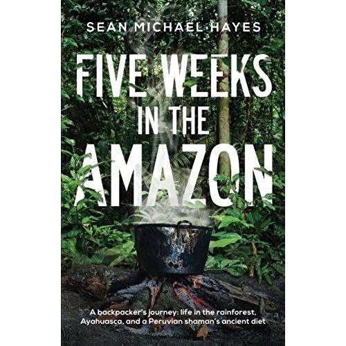 Five Weeks In The Amazon: A Backpacker's Journey: Life In The Rainforest, Ayahuasca, And A Peruvian Shamans Ancient Diet   de Hayes, Sean Michael  Format Broch 