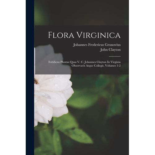 Flora Virginica: Exhibens Plantas Quas V. C. Johannes Clayton In Virginia Observavit Atque Collegit, Volumes 1-2    Format Broch 