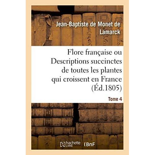 Flore Francaise. Tome 4: Ou Descriptions Succinctes De Toutes Les Plantes Qui Croissent Naturellement En France   de unknown  Format Broch 