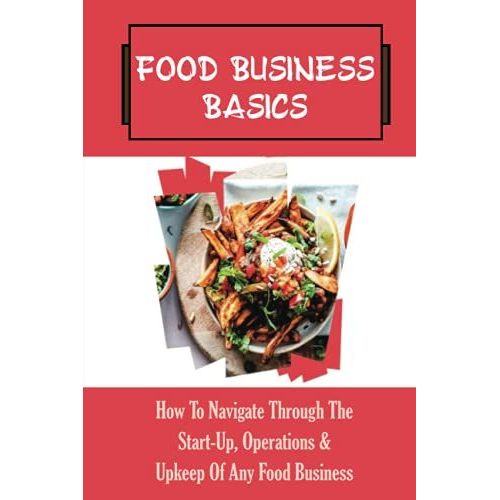 Food Business Basics: How To Navigate Through The Start-Up, Operations & Upkeep Of Any Food Business: What You Need To Know About Food Business   de unknown  Format Broch 
