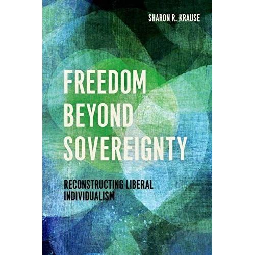 Freedom Beyond Sovereignty: Reconstructing Liberal Individualism   de Sharon R. Krause 