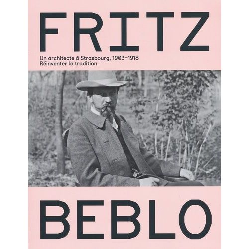 Fritz Beblo - Un Architecte  Strasbourg, 1903-1918 - Rinventer La Tradition    Format Beau livre 