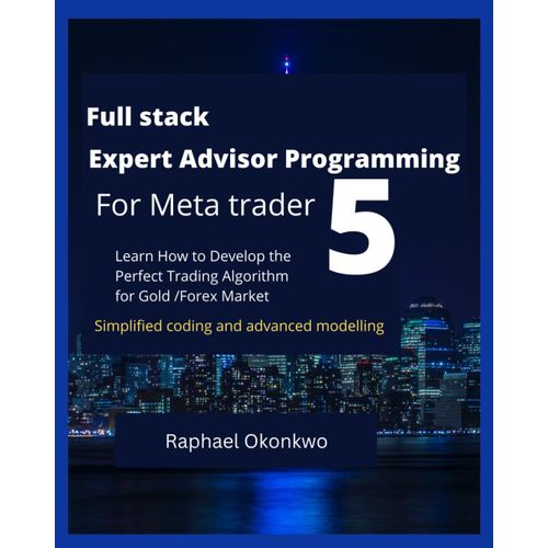 Full Stack Expert Advisor Programming For Meta Trader 5: Learn How To Develop The Perfect Trading Algorithm For Gold /Forex Market   de Okonkwo, Raphael  Format Broch 