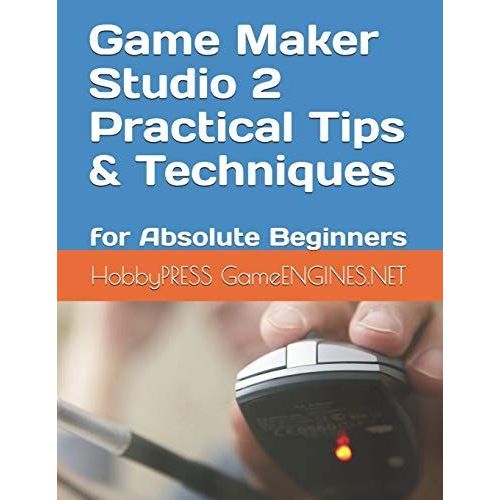 Game Maker Studio 2 Practical Tips & Techniques: For Absolute Beginners   
