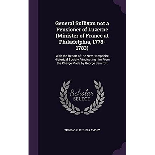 General Sullivan Not A Pensioner Of Luzerne (Minister Of France At Philadelphia, 1778-1783): With The Report Of The New Hampshire Historical Society,    Format Reli 