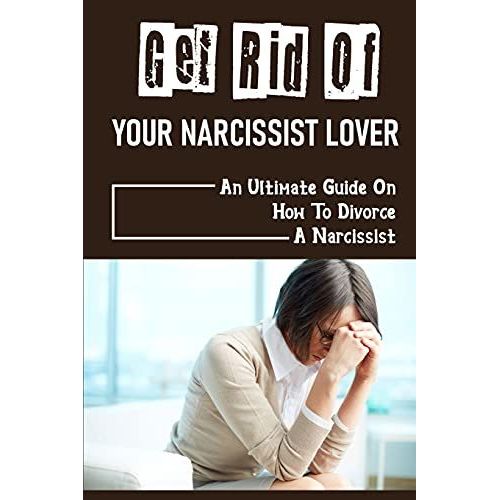 Get Rid Of Your Narcissist Lover: An Ultimate Guide On How To Divorce A Narcissist: How To Divorce A Narcissist   de Derosier, Marcel  Format Broch 