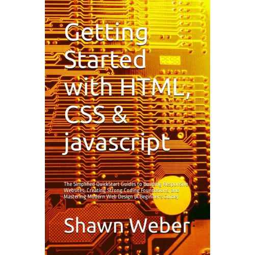 Getting Started With Html, Css & Javascript: The Simplified Quickstart Guides To Building Responsive Websites, Creating Strong Coding Foundations, And Mastering Modern Web Design (A Beginner's Guide)   de Weber, Shawn Victor  Format Broch 