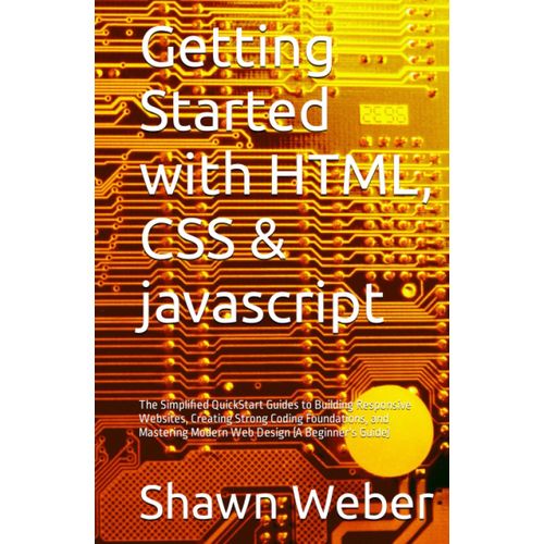 Getting Started With Html, Css & Javascript: The Simplified Quickstart Guides To Building Responsive Websites, Creating Strong Coding Foundations, And Mastering Modern Web Design (A Beginner's Guide)   de Weber, Shawn Victor  Format Broch 