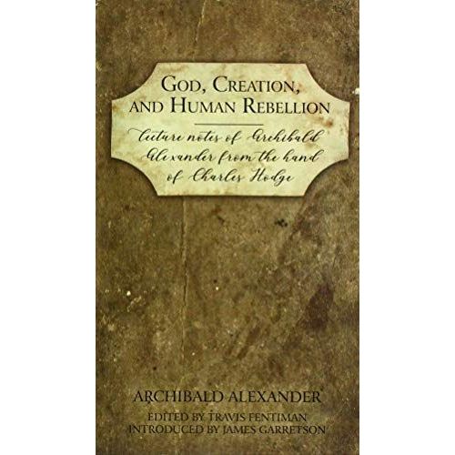 God, Creation, And Human Rebellion: Lecture Notes Of Archibald Alexander From The Hand Of Charles Hodge    Format Reli 