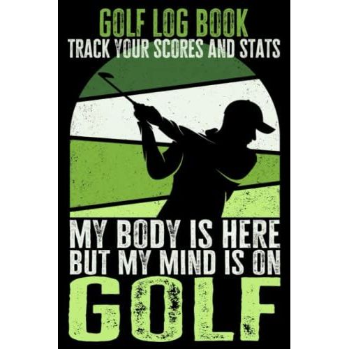 Golf Log Book - Track Your Scores And Stats: My Body Is Here, But My Mind Is On Golf - Gift For Golf Players, 6x9 In, 120 Pages   de Golfing Art, Lupix  Format Broch 
