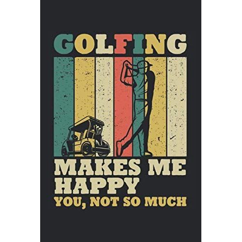 Golfing Makes Me Happy You Not So Much: Funny Golfing Notebook Journal, Sarcastic Humor Gift, Notebook For Golf Players / Lined Journal / 120 Pages / 6