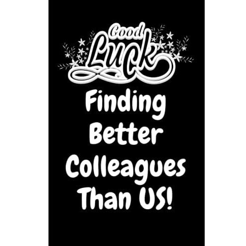 Good Luck Finding Better Colleagues Than Us! Funny Gag Office Gift Notebook: Humor/Humour Gift For Work Colleagues, Boss, Supervisor, Team And ... Journal. 120 Pages. 6x9 Inches. Paperback.   de Designs, Lite Feather  Format Broch 