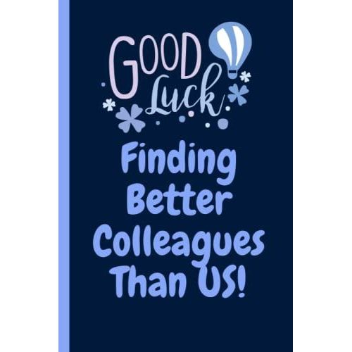 Good Luck Finding Better Colleagues Than Us! Funny Gag Office Gift Notebook: Humor/Humour Gift For Work Colleagues, Boss, Supervisor, Team And ... Journal. 120 Pages. 6x9 Inches. Paperback.   de Designs, Lite Feather  Format Broch 