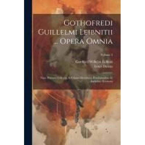 Gothofredi Guillelmi Leibnitii ... Opera Omnia: Nunc Primum Collecta, In Classes Distributa, Praefationibus Et Indicibus Exornata; Volume 2    Format Broch 