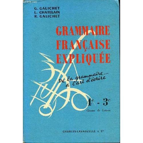 Grammaire Francaise Expliquee : De La Grammaire A L'art D'crire - 4 Eme Et 3 Eme / Classes De Lettres.   de GALICHET G.