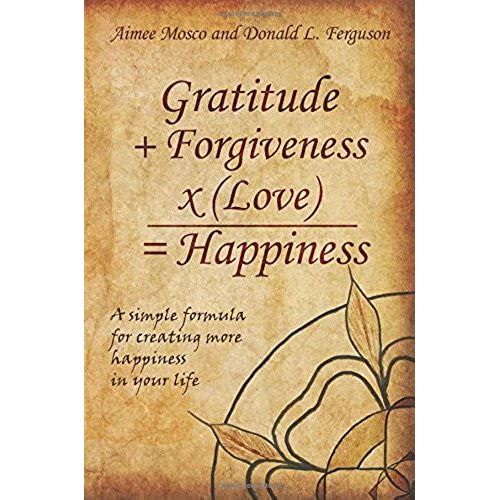 Gratitude + Forgiveness X (Love) = Happiness: A Simple Formula For Creating More Happiness In Your Life   de Aimee Mosco  Format Broch 