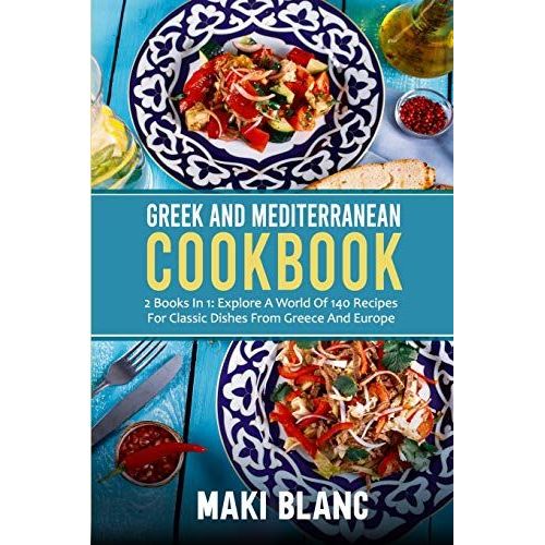 Greek And Mediterranean Cookbook: 2 Books In 1: Explore A World Of 140 Recipes For Classic Dishes From Greece And Europe   de Blanc, Maki 