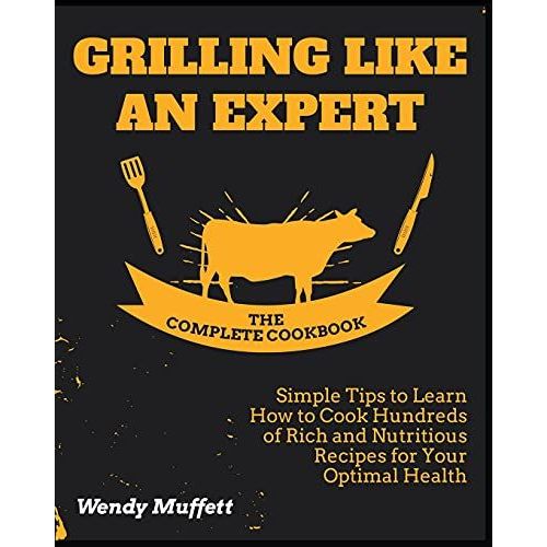 Grilling Like An Expert [The Complete Cookbook: Simple Tips To Learn How To Cook Hundreds Of Rich And Nutritious Recipes For Your Optimal Health   de Wendy Muffett  Format Broch 