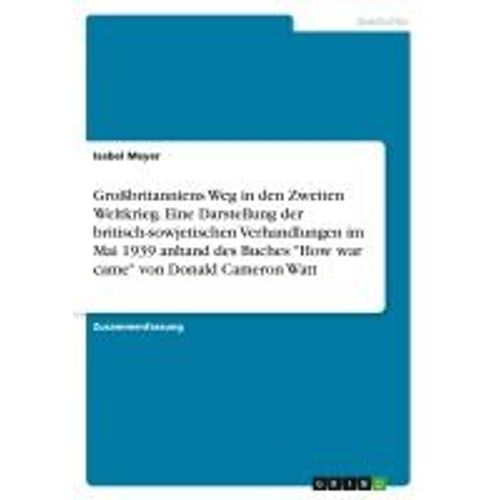 Grobritanniens Weg In Den Zweiten Weltkrieg. Eine Darstellung Der Britisch-Sowjetischen Verhandlungen Im Mai 1939 Anhand Des Buches 