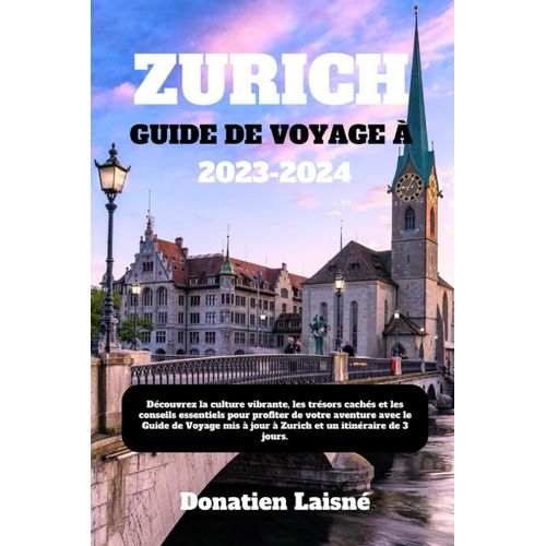 Guide De Voyage  Zurich 2023-2024: Dcouvrez La Culture Vibrante, Les Trsors Cachs Et Les Conseils Essentiels Pour Profiter De Votre Aventure Avec Le Guide De Voyage Mis  Jour  Zurich Et Un Itin   de Laisn, Donatien  Format Broch 