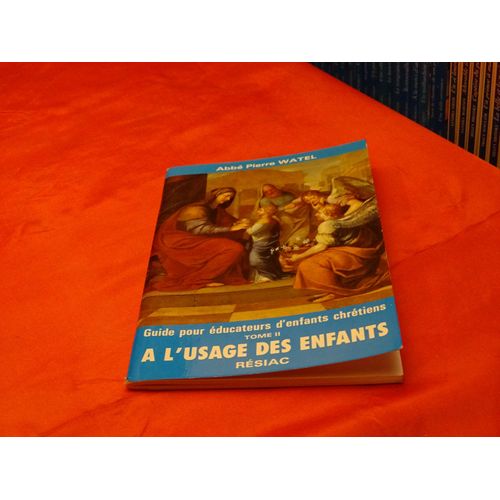 Guide Pour Educateurs D' Enfants Chretiens Al' Usage Des Enfants . Tome 2 . . . Abbe Pierre Watel . . . Editions Resiac . 1986   
