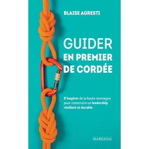Guider En Premier De Corde - S'inspirer De La Haute Montagne Pour Construire Un Leadership Rsilient Et Durable    Format Beau livre 