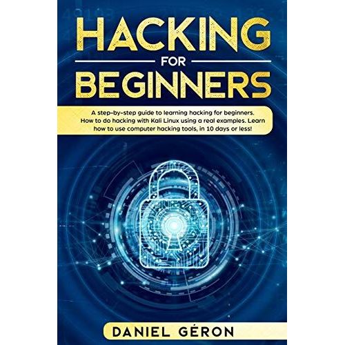 Hacking For Beginners: A Step-By-Step Guide To Learning Hacking For Beginners. How To Do Hacking With Kali Linux Using A Real Examples. Learn   de Daniel Gron  Format Broch 