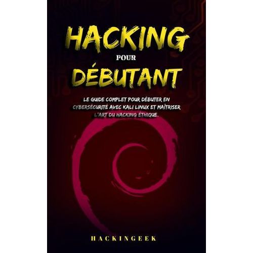Hacking Pour Dbutant : Le Guide Complet Pour Dbuter En Cyberscurit Avec Kali Linux Et Matriser L'art Du Hacking thique.  