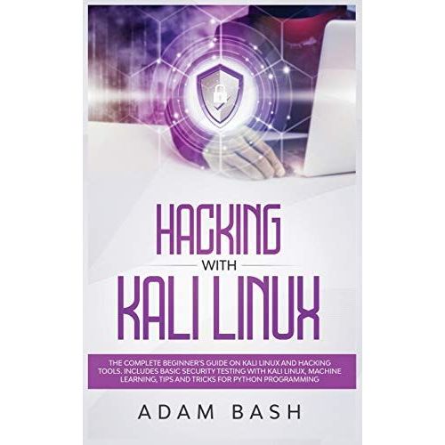 Hacking With Kali Linux: The Complete Beginner's Guide On Kali Linux And Hacking Tools. Includes Basic Security Testing With Kali Linux, Machin   de Adam Bash  Format Reli 