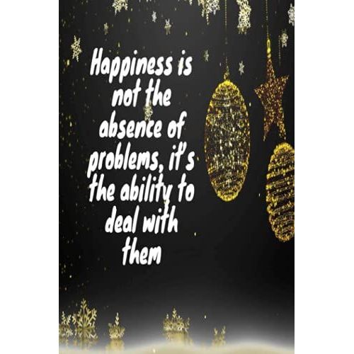 Happiness Is Not The Absence Of Problems, Its The Ability To Deal With Them: Notebook 6x9