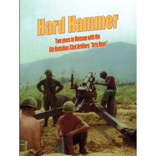 Hard Hammer: Two Years In Vietnam With The 6th Battalion 33rd Artillery 