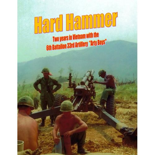 Hard Hammer: Two Years In Vietnam With The 6th Battalion 33rd Artillery 