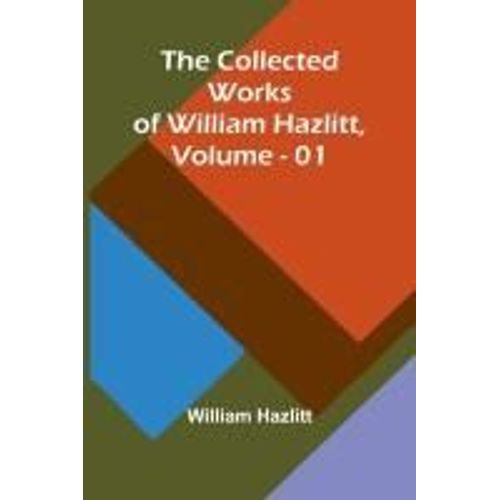 The Collected Works Of William Hazlitt, Vol. 01    Format Broch 